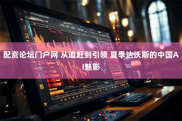 配资论坛门户网 从追赶到引领 夏季达沃斯的中国AI魅影