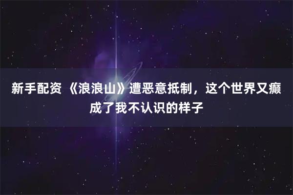 新手配资 《浪浪山》遭恶意抵制，这个世界又癫成了我不认识的样子