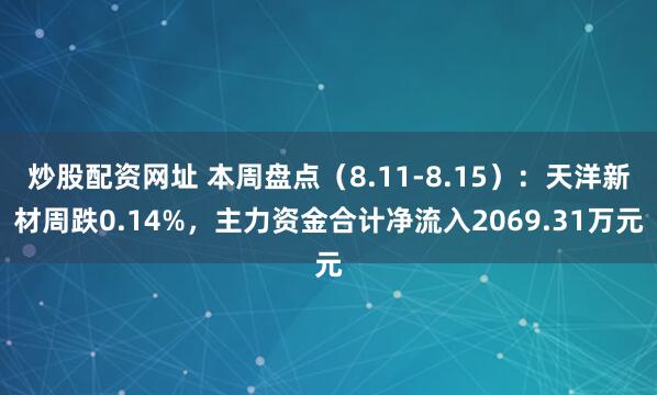 炒股配资网址 本周盘点（8.11-8.15）：天洋新材周跌0.14%，主力资金合计净流入2069.31万元