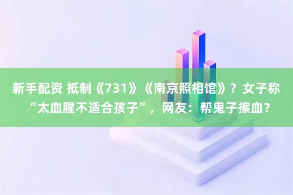 新手配资 抵制《731》《南京照相馆》？女子称 “太血腥不适合孩子”，网友：帮鬼子擦血？