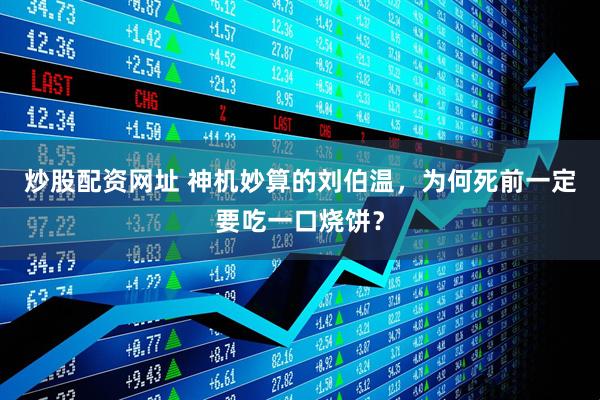 炒股配资网址 神机妙算的刘伯温，为何死前一定要吃一口烧饼？