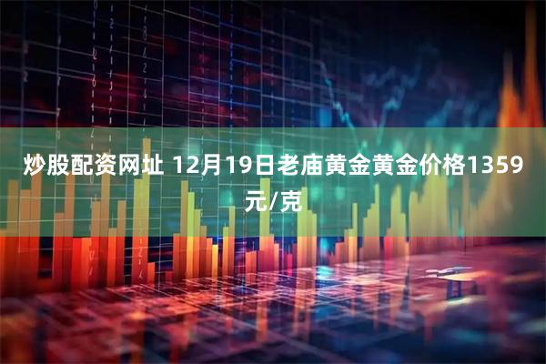 炒股配资网址 12月19日老庙黄金黄金价格1359元/克